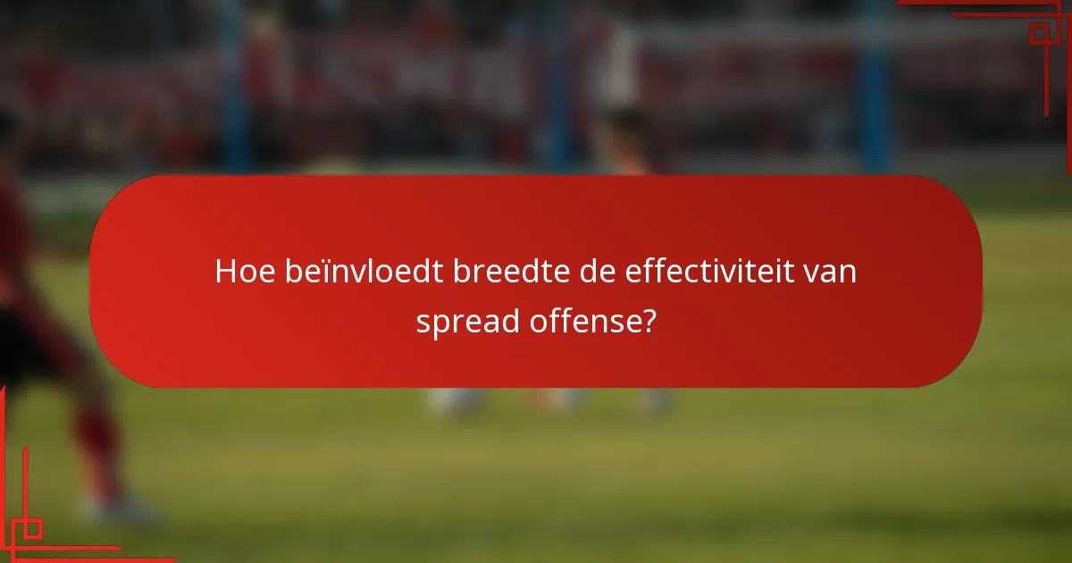 Hoe beïnvloedt breedte de effectiviteit van spread offense?