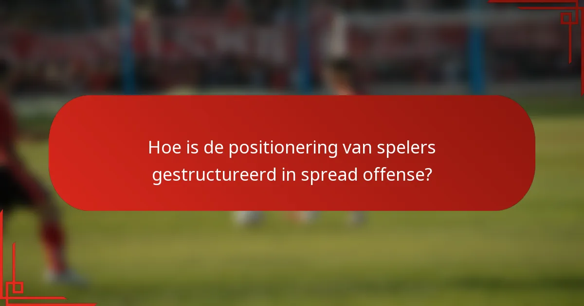 Hoe is de positionering van spelers gestructureerd in spread offense?