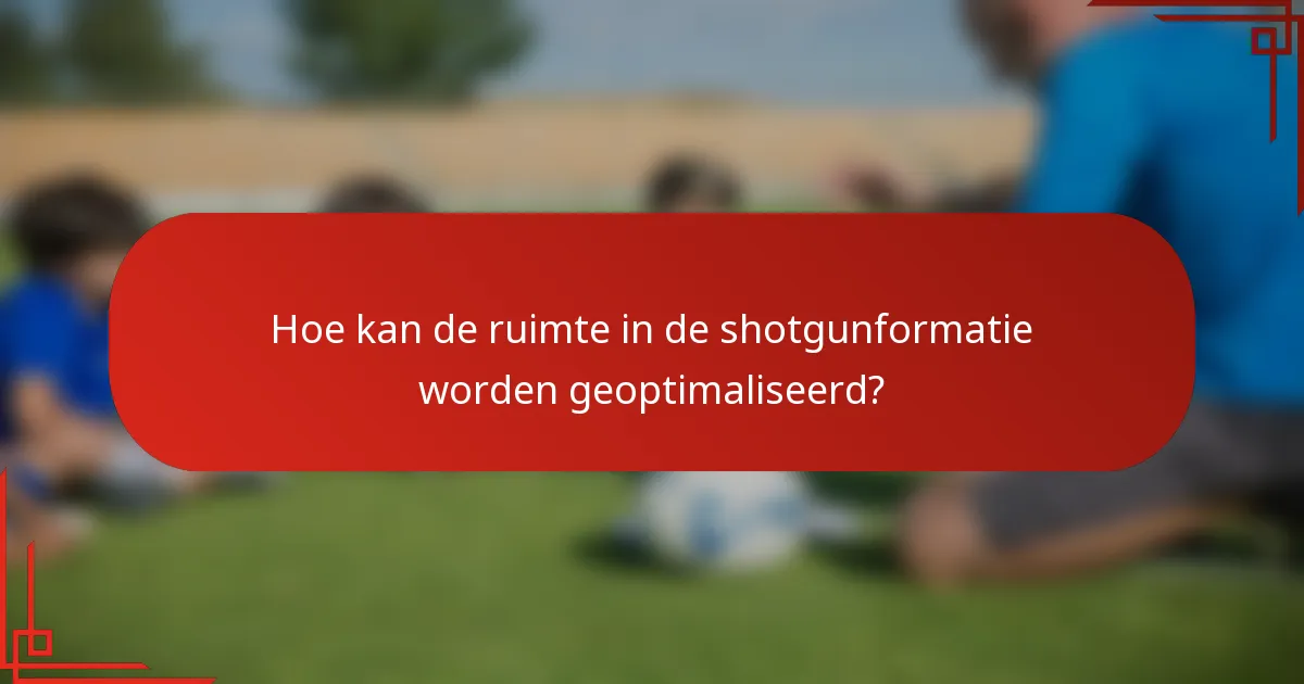 Hoe kan de ruimte in de shotgunformatie worden geoptimaliseerd?