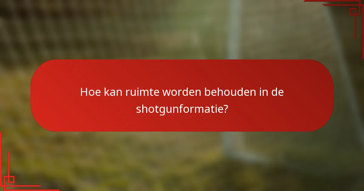 Hoe kan ruimte worden behouden in de shotgunformatie?