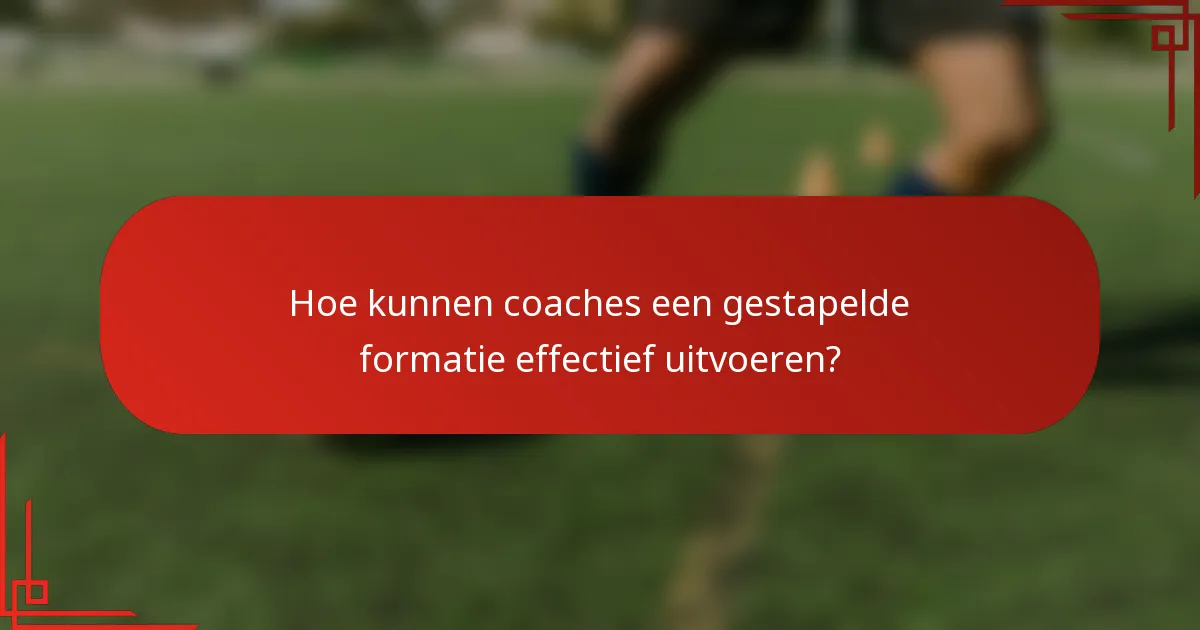 Hoe kunnen coaches een gestapelde formatie effectief uitvoeren?
