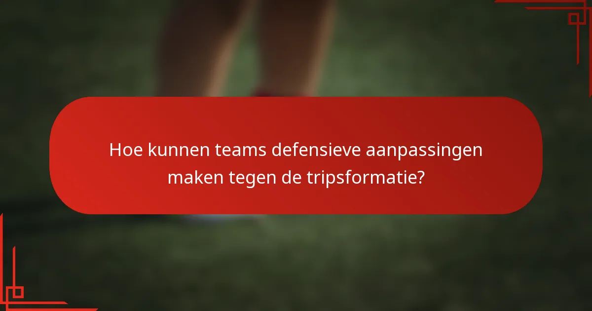 Hoe kunnen teams defensieve aanpassingen maken tegen de tripsformatie?