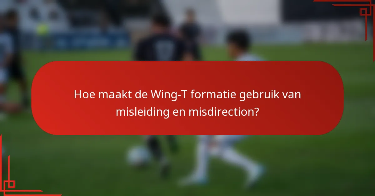 Hoe maakt de Wing-T formatie gebruik van misleiding en misdirection?