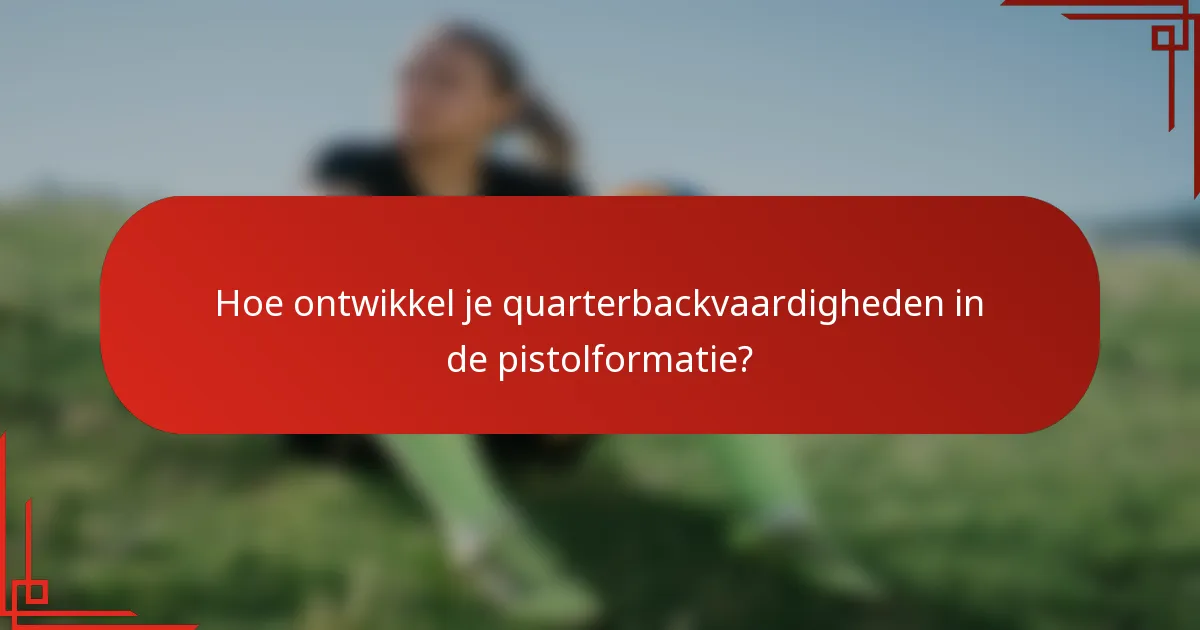 Hoe ontwikkel je quarterbackvaardigheden in de pistolformatie?