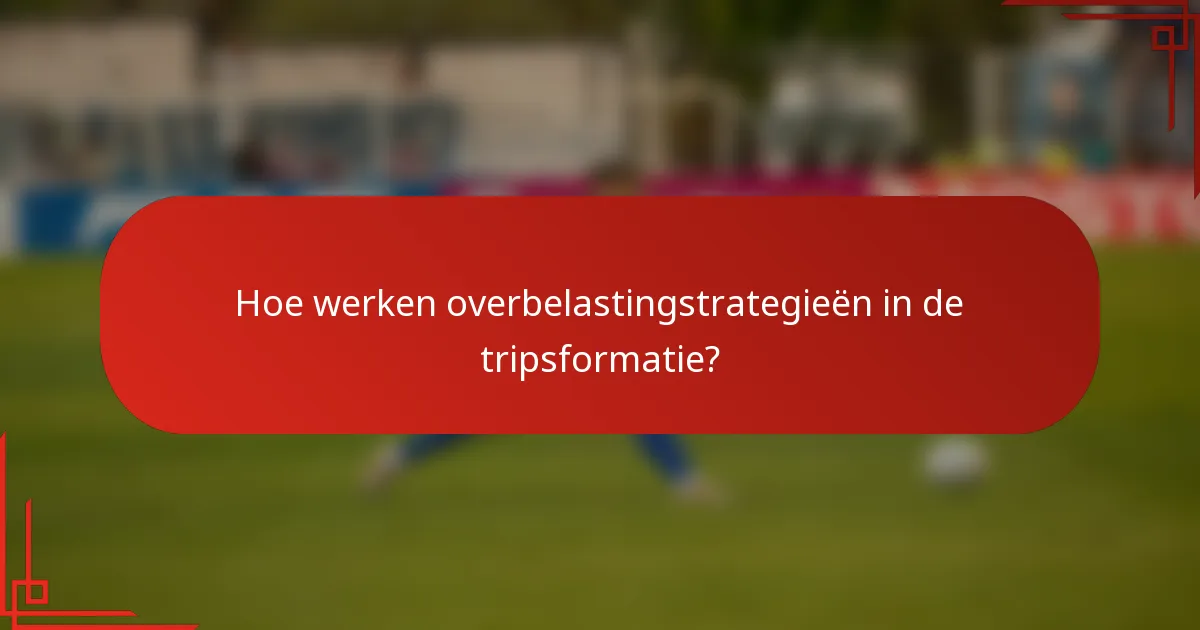 Hoe werken overbelastingstrategieën in de tripsformatie?