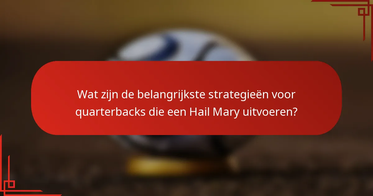Wat zijn de belangrijkste strategieën voor quarterbacks die een Hail Mary uitvoeren?