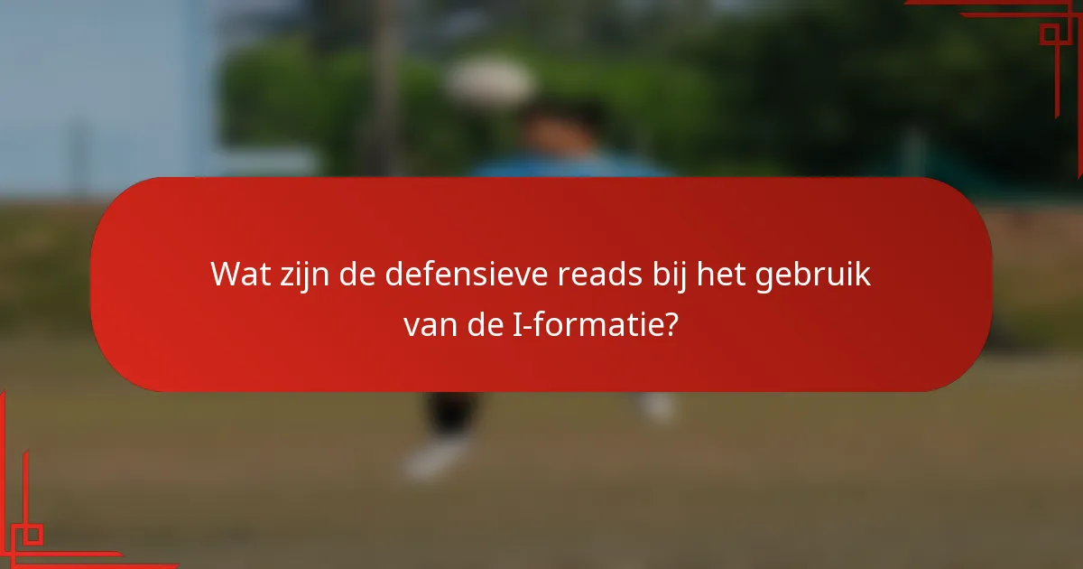 Wat zijn de defensieve reads bij het gebruik van de I-formatie?