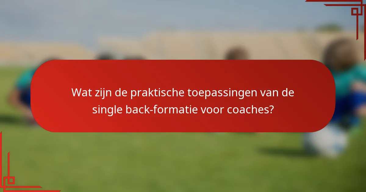 Wat zijn de praktische toepassingen van de single back-formatie voor coaches?