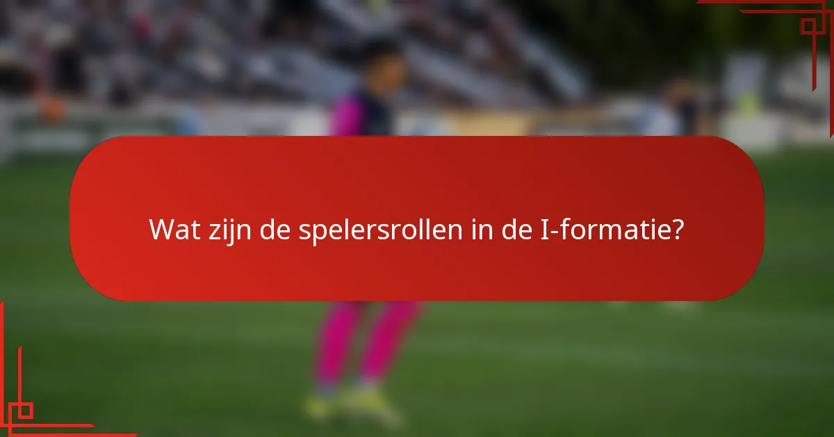 Wat zijn de spelersrollen in de I-formatie?
