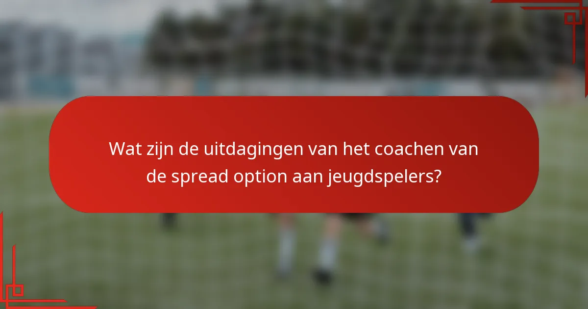 Wat zijn de uitdagingen van het coachen van de spread option aan jeugdspelers?