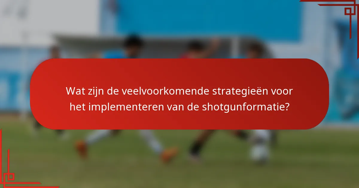 Wat zijn de veelvoorkomende strategieën voor het implementeren van de shotgunformatie?