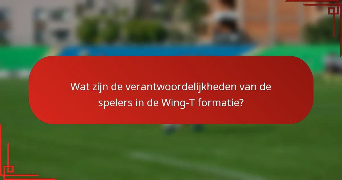 Wat zijn de verantwoordelijkheden van de spelers in de Wing-T formatie?