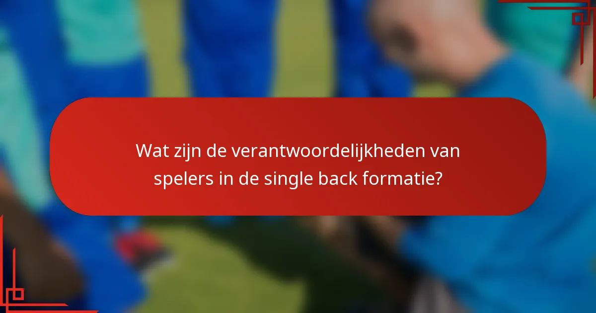 Wat zijn de verantwoordelijkheden van spelers in de single back formatie?