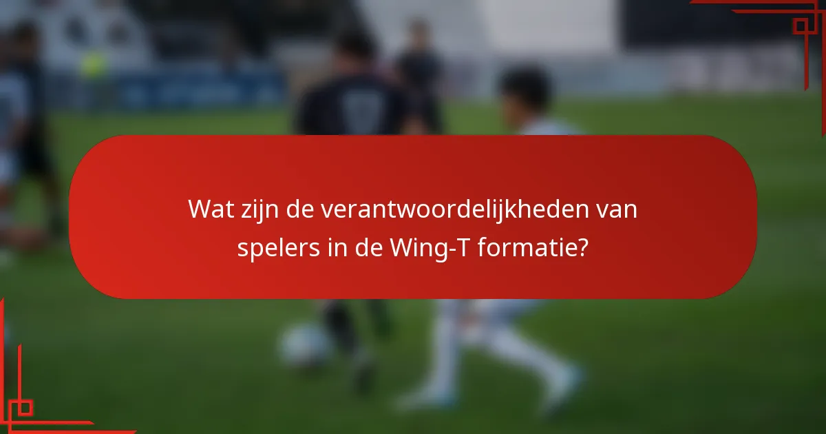 Wat zijn de verantwoordelijkheden van spelers in de Wing-T formatie?