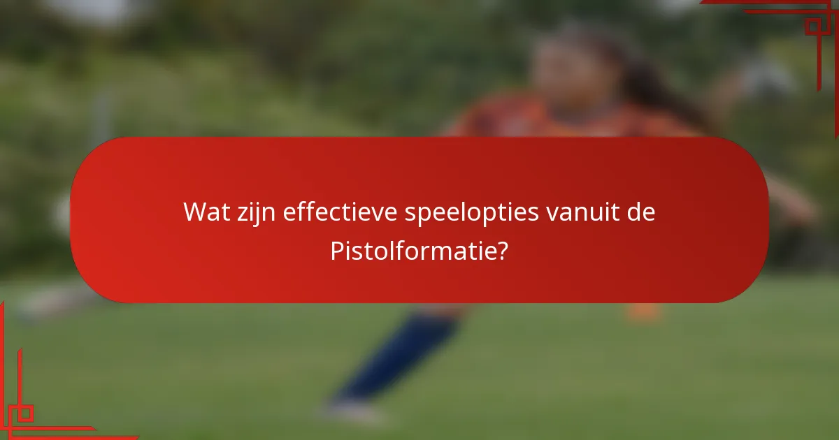 Wat zijn effectieve speelopties vanuit de Pistolformatie?