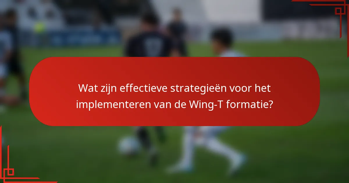 Wat zijn effectieve strategieën voor het implementeren van de Wing-T formatie?