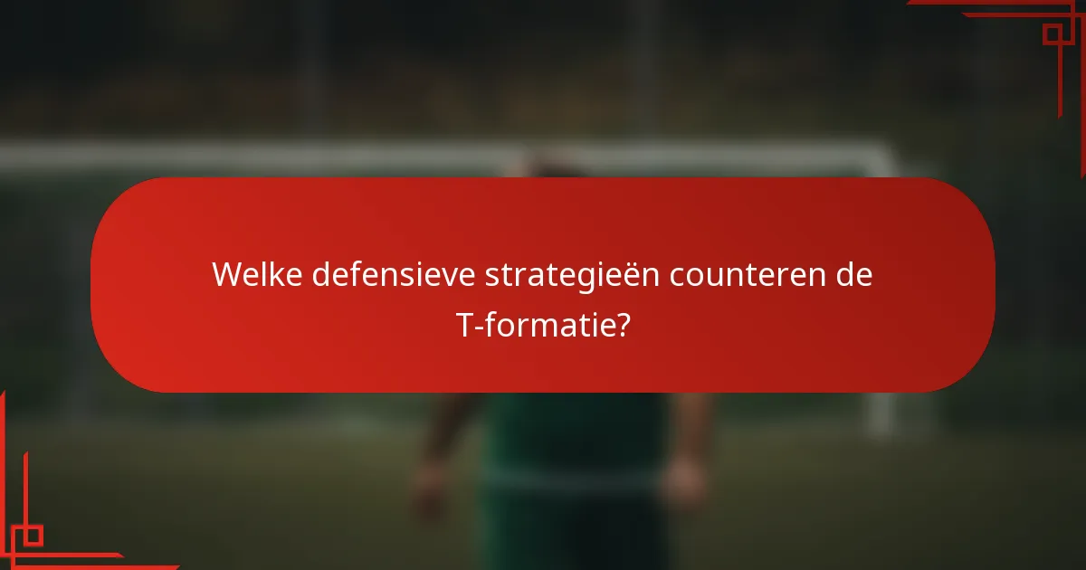 Welke defensieve strategieën counteren de T-formatie?