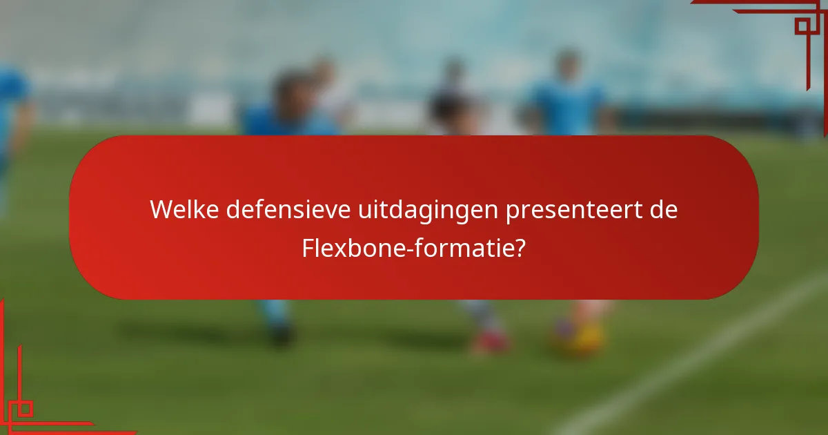 Welke defensieve uitdagingen presenteert de Flexbone-formatie?