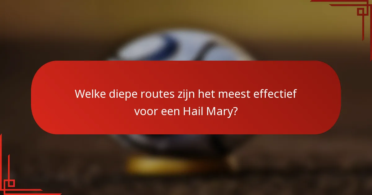 Welke diepe routes zijn het meest effectief voor een Hail Mary?