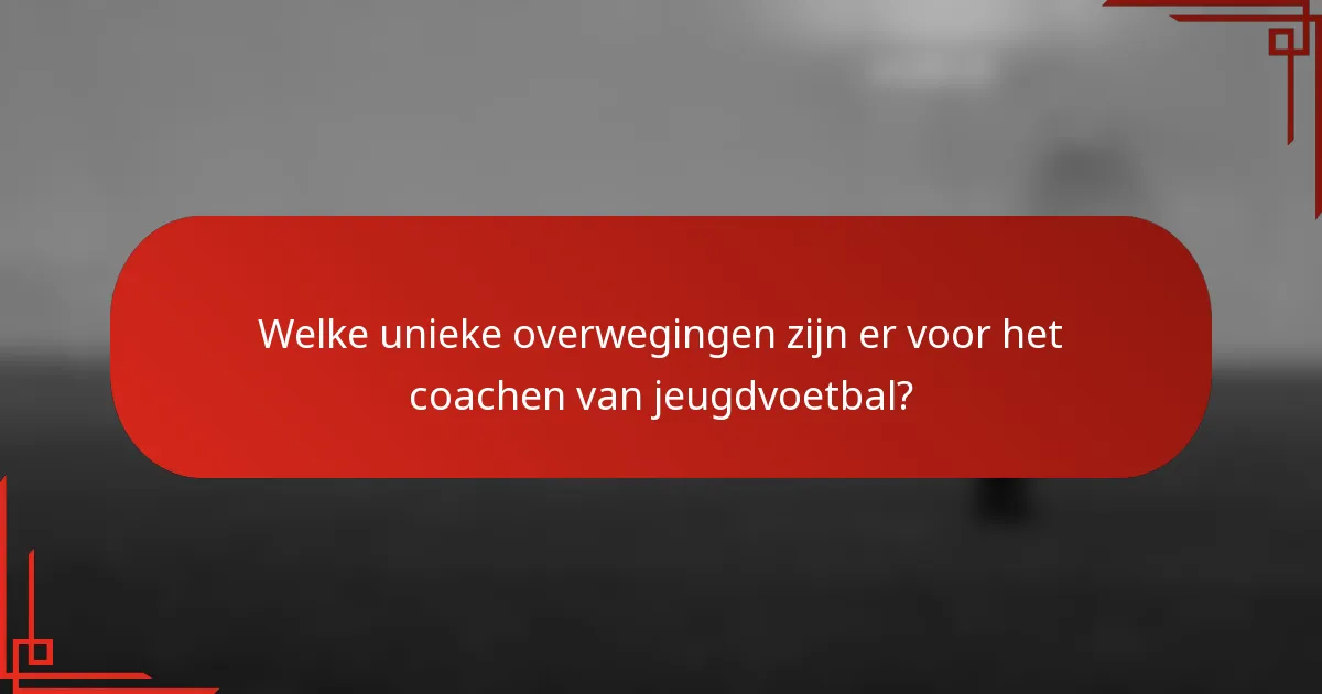 Welke unieke overwegingen zijn er voor het coachen van jeugdvoetbal?